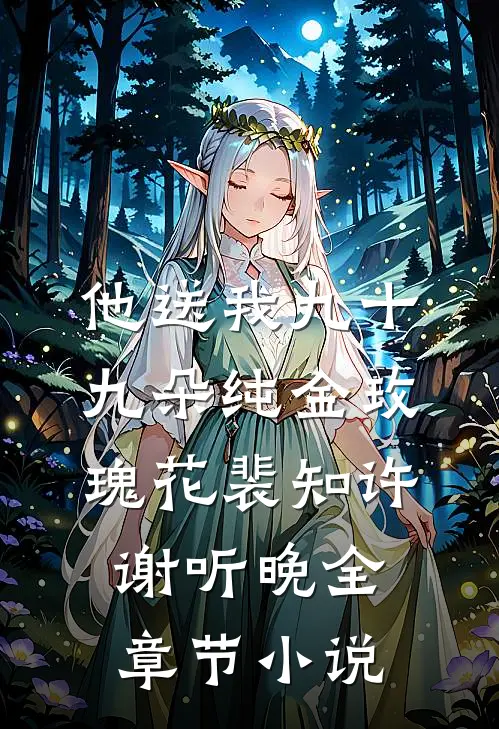 他送我九十九朵纯金玫瑰花裴知许谢听晚全章节小说