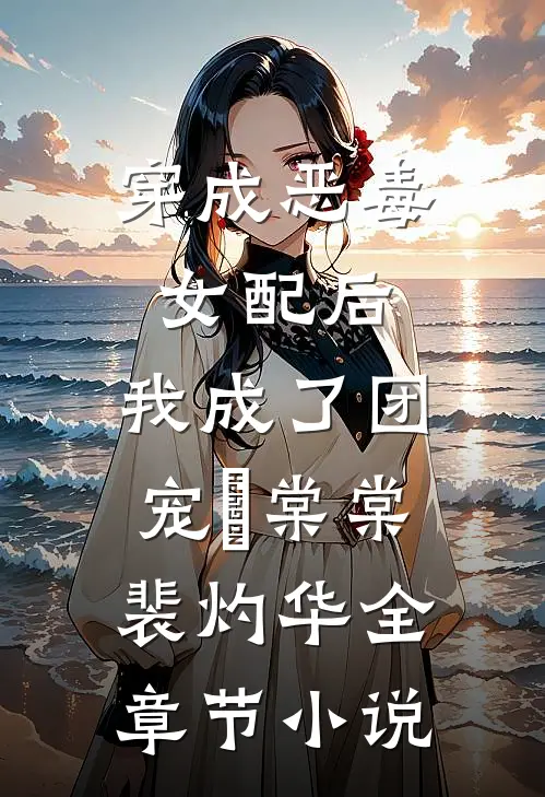 穿成恶毒女配后，我成了团宠晈棠棠裴灼华全章节小说