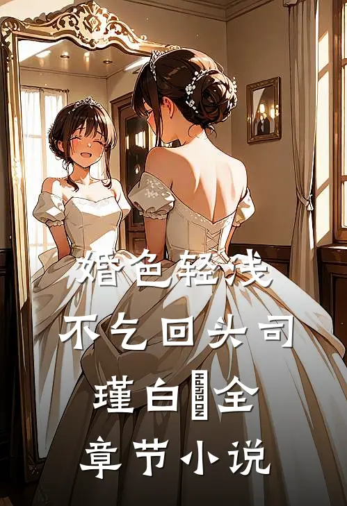 婚色轻浅，不乞回头司瑾白玥全章节小说