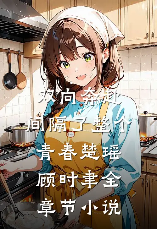 双向奔赴，间隔了整个青春楚瑶顾时聿全章节小说