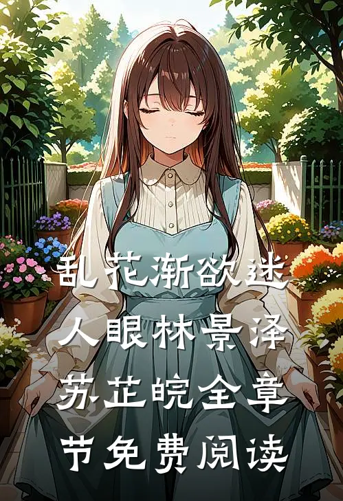 乱花渐欲迷人眼林景泽苏芷皖全章节免费阅读