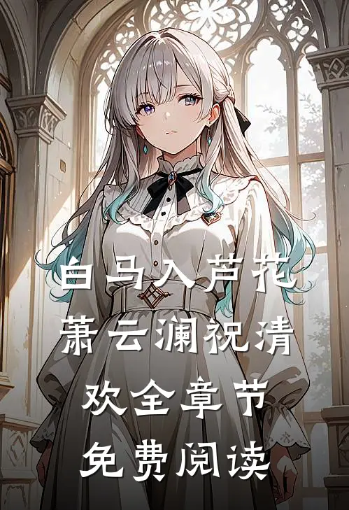白马入芦花萧云澜祝清欢全章节免费阅读