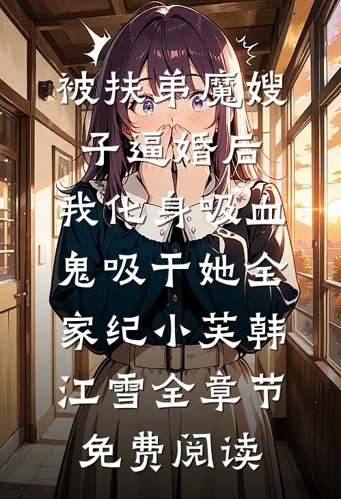 被扶弟魔嫂子逼婚后，我化身吸血鬼吸干她全家纪小芙韩江雪全章节免费阅读