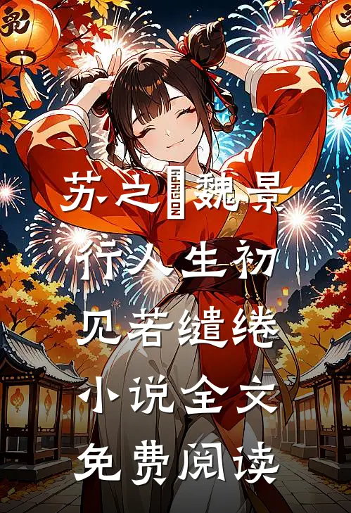 苏之玥魏景行人生初见若缱绻小说全文免费阅读