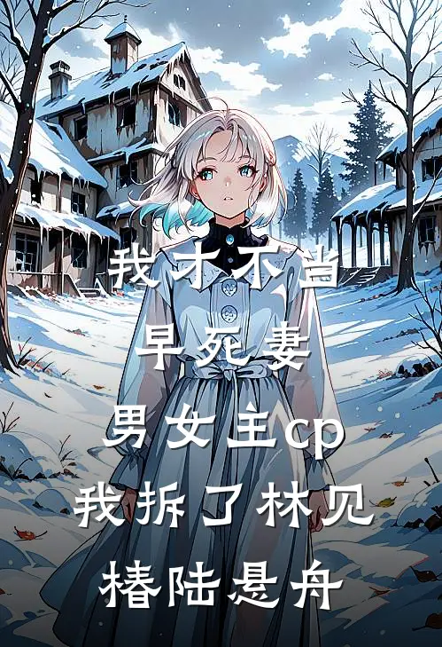我才不当早死妻，男女主cp我拆了(林见椿陆悬舟)
