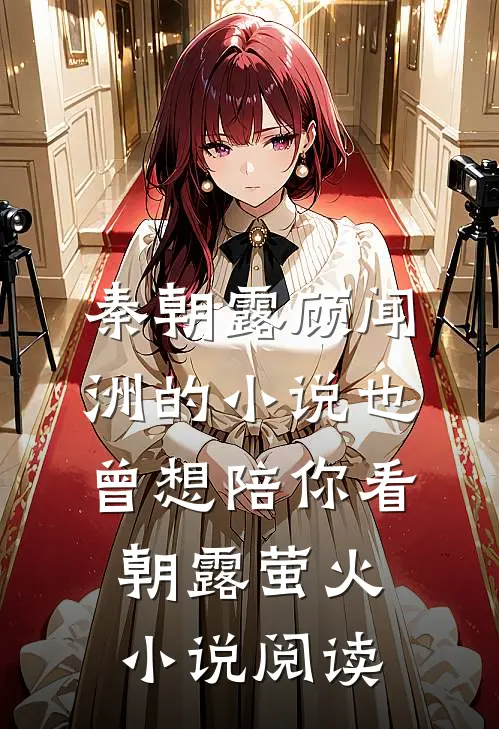 秦朝露顾闻洲的小说也曾想陪你看朝露萤火小说阅读