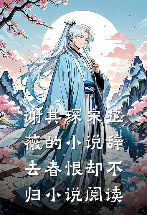 谢其琛宋芷薇的小说辞去春恨却不归小说阅读