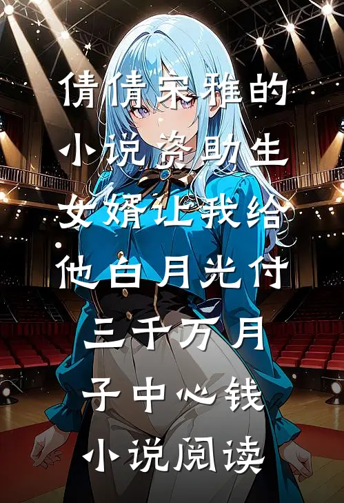 倩倩宋雅的小说资助生女婿让我给他白月光付三千万月子中心钱小说阅读