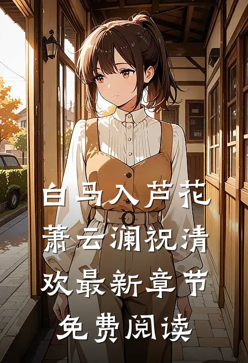 白马入芦花萧云澜祝清欢最新章节免费阅读