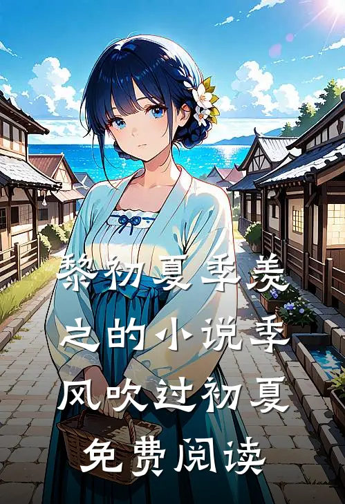 黎初夏季羡之的小说季风吹过初夏免费阅读