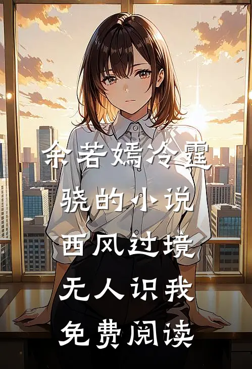 余若嫣冷霆骁的小说西风过境无人识我免费阅读