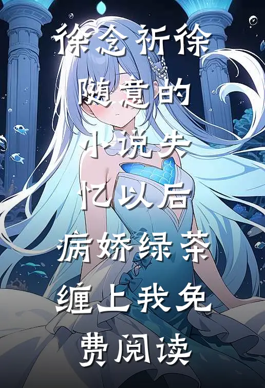 徐念祈徐随意的小说失忆以后，病娇绿茶缠上我免费阅读