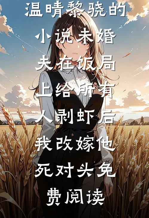 温晴黎骁的小说未婚夫在饭局上给所有人剥虾后，我改嫁他死对头免费阅读