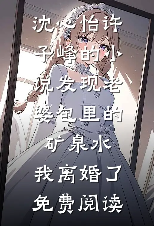 沈心怡许子峰的小说发现老婆包里的矿泉水，我离婚了免费阅读
