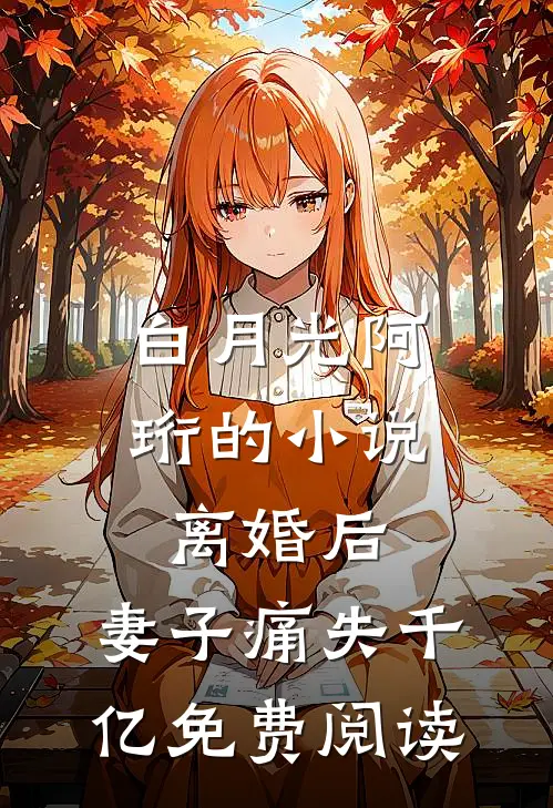 白月光阿珩的小说离婚后，妻子痛失千亿免费阅读