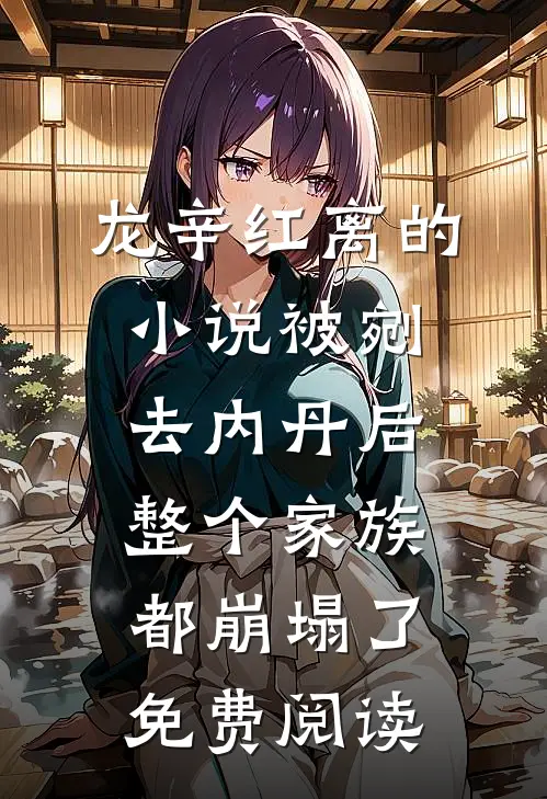 龙辛红离的小说被剜去内丹后，整个家族都崩塌了免费阅读