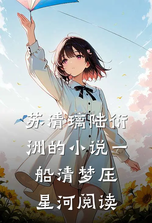 苏清璃陆衍洲的小说一船清梦压星河阅读