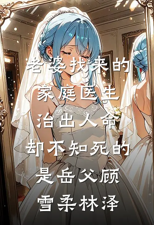老婆找来的家庭医生治出人命，却不知死的是岳父顾雪柔林泽