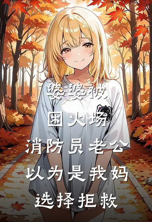 婆婆被困火场，消防员老公以为是我妈选择拒救