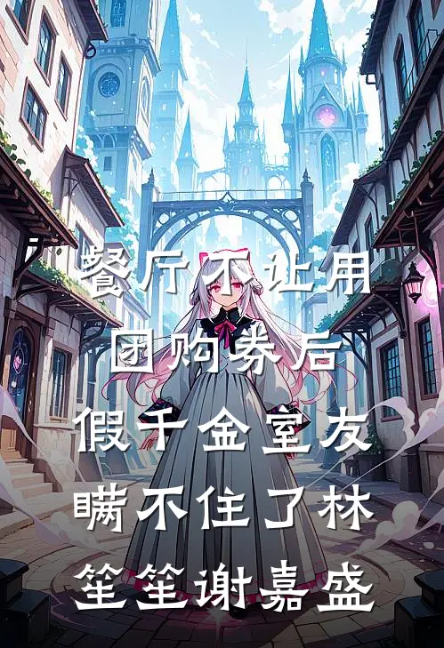 餐厅不让用团购券后，假千金室友瞒不住了林笙笙谢嘉盛
