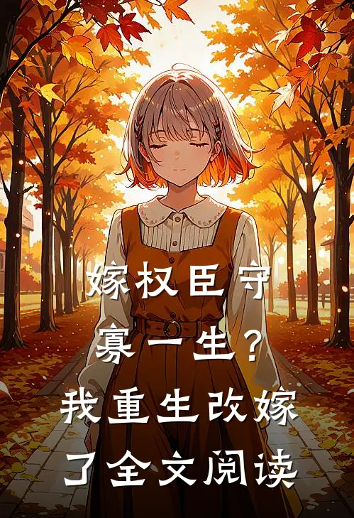 嫁权臣守寡一生？我重生改嫁了全文阅读