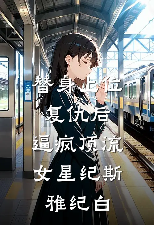 替身上位复仇后，逼疯顶流女星纪斯雅纪白