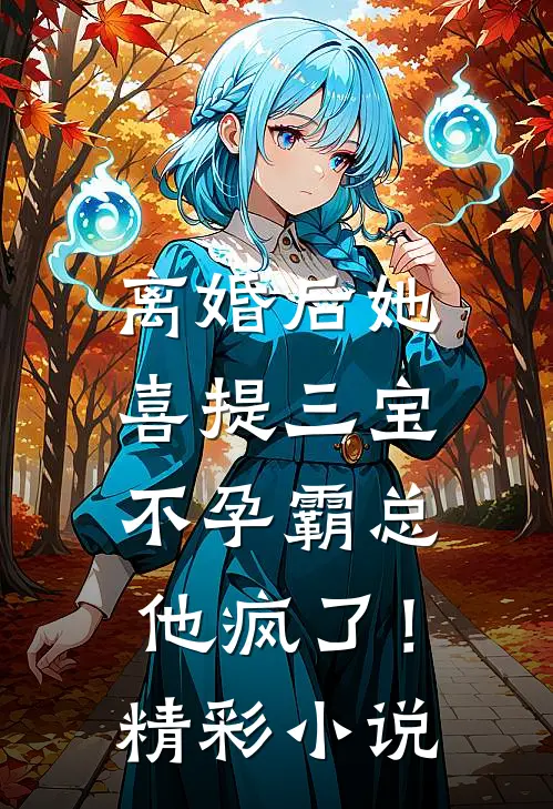 离婚后她喜提三宝，不孕霸总他疯了！精彩小说