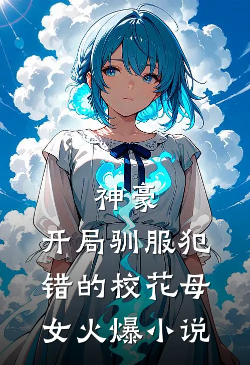 神豪，开局驯服犯错的校花母女火爆小说