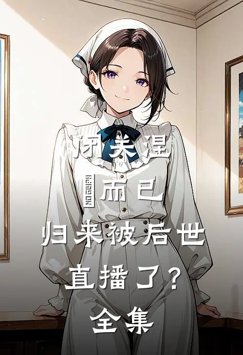闭关涅槃而已，归来被后世直播了？全集
