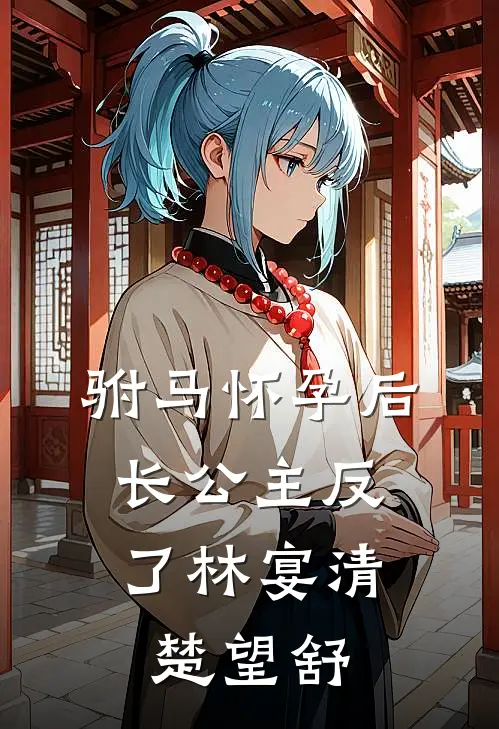 驸马怀孕后，长公主反了林宴清楚望舒