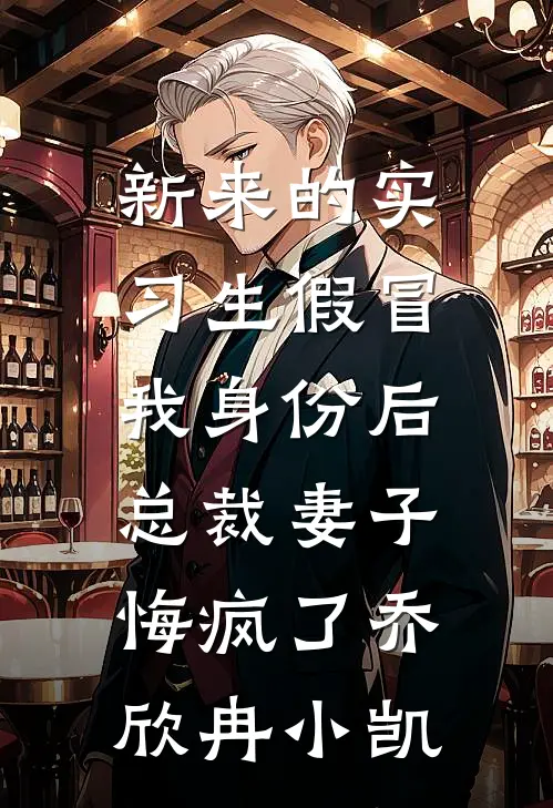 新来的实习生假冒我身份后，总裁妻子悔疯了乔欣冉小凯