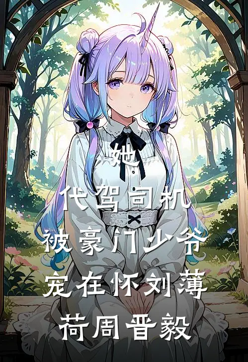 她，代驾司机，被豪门少爷宠在怀刘薄荷周晋毅