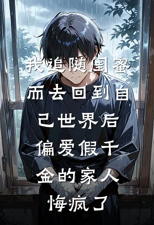我追随闺蜜而去回到自己世界后，偏爱假千金的家人悔疯了
