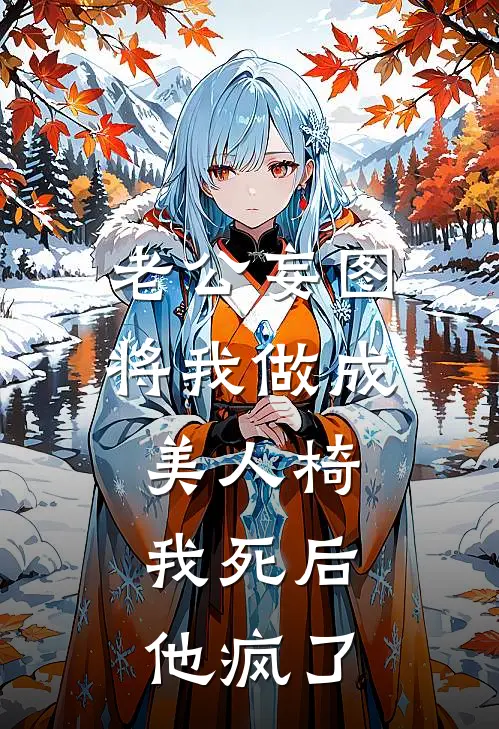 老公妄图将我做成美人椅，我死后他疯了