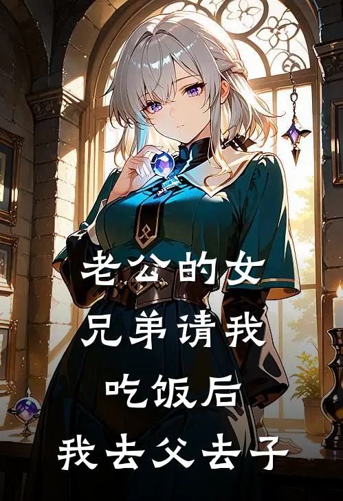 老公的女兄弟请我吃饭后，我去父去子