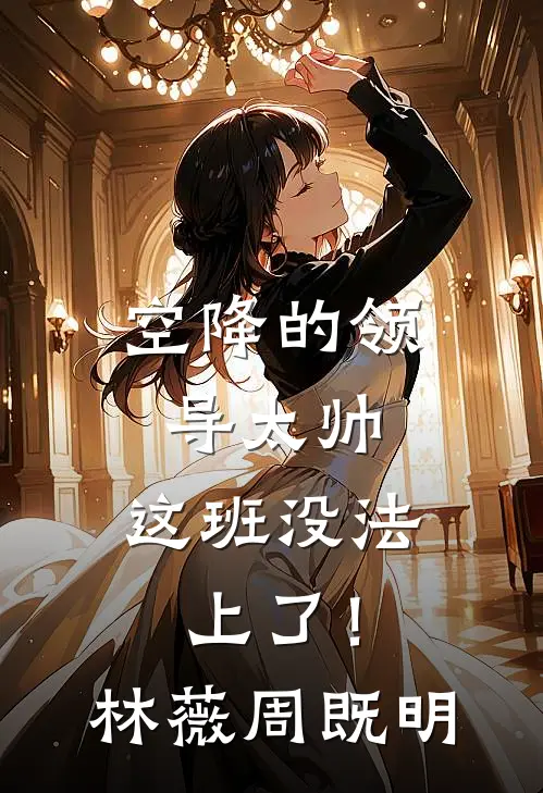 空降的领导太帅，这班没法上了！林薇周既明