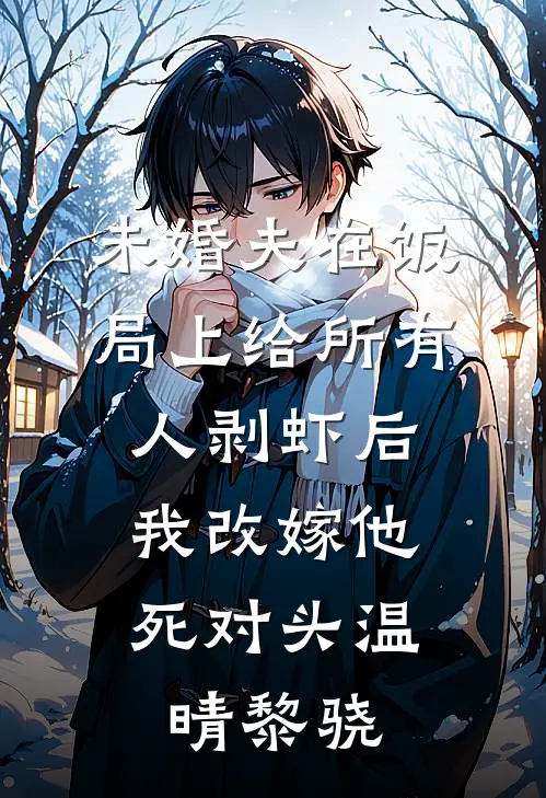 未婚夫在饭局上给所有人剥虾后，我改嫁他死对头温晴黎骁