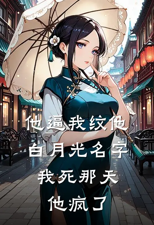 他逼我纹他白月光名字，我死那天他疯了