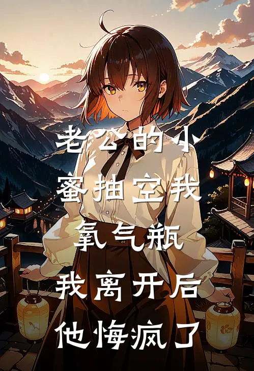 老公的小蜜抽空我氧气瓶，我离开后他悔疯了