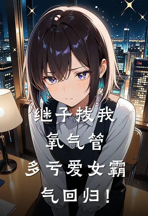 继子拔我氧气管，多亏爱女霸气回归！