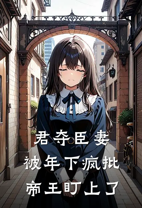 君夺臣妻，被年下疯批帝王盯上了
