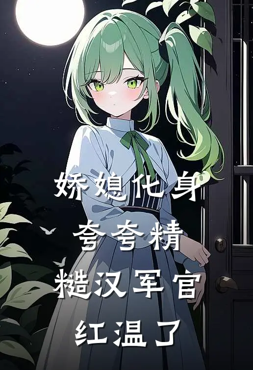 娇媳化身夸夸精，糙汉军官红温了
