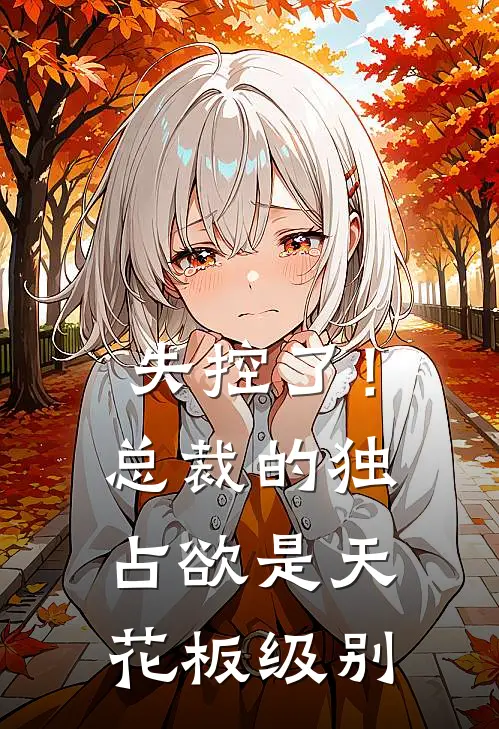 失控了！总裁的独占欲是天花板级别