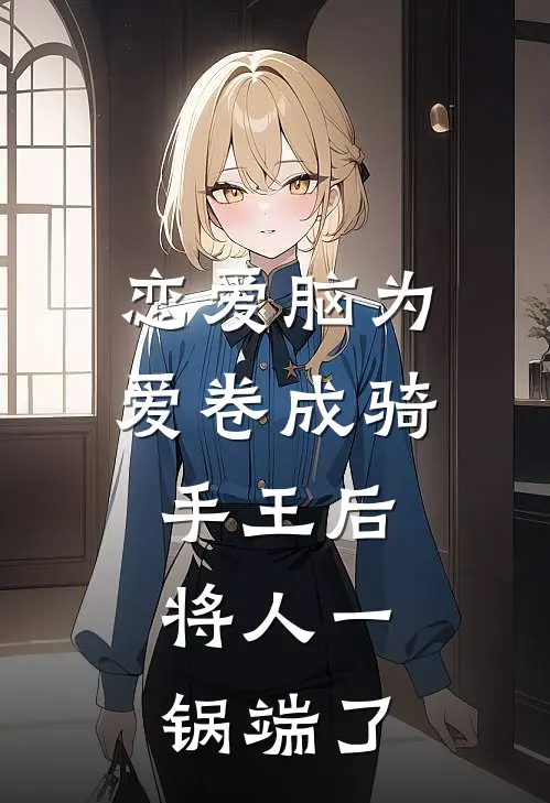 恋爱脑为爱卷成骑手王后，将人一锅端了