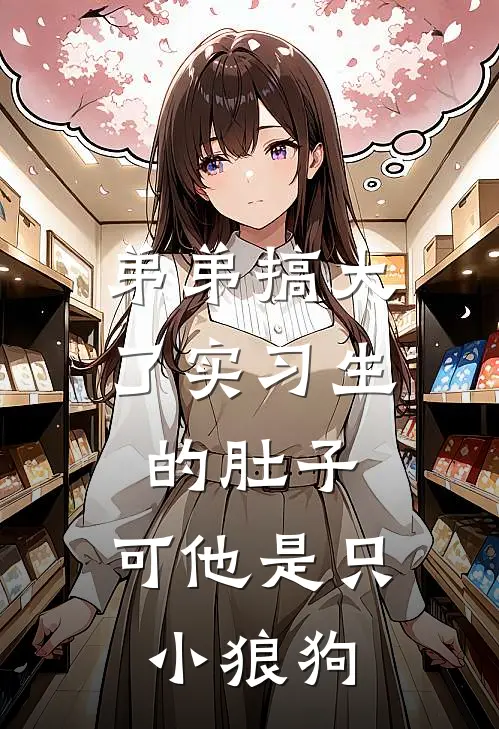 弟弟搞大了实习生的肚子，可他是只小狼狗