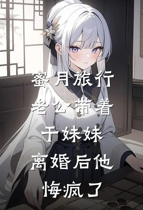 蜜月旅行老公带着干妹妹，离婚后他悔疯了