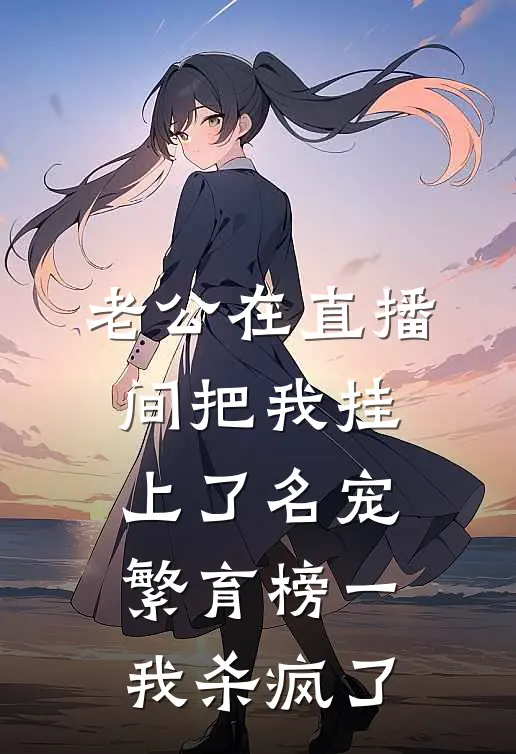 老公在直播间把我挂上了名宠繁育榜一，我杀疯了