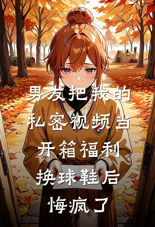 男友把我的私密视频当开箱福利换球鞋后，悔疯了
