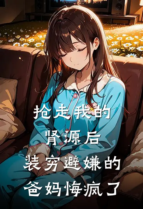抢走我的肾源后，装穷避嫌的爸妈悔疯了