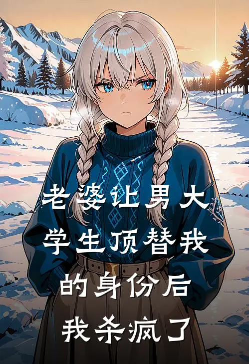 老婆让男大学生顶替我的身份后，我杀疯了